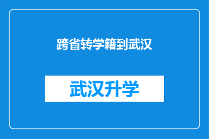 跨省转学籍到武汉(如何跨省转学籍至武汉？)