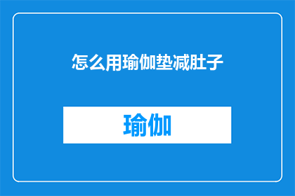 怎么用瑜伽垫减肚子(如何通过瑜伽垫有效减少腹部脂肪？)