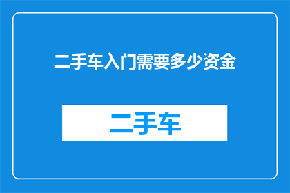 二手车入门需要多少资金(您是否已经准备好，在踏入二手车市场之前，需要投入多少资金？)