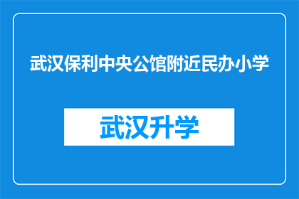 武汉保利中央公馆附近民办小学(武汉保利中央公馆周边的民办小学有哪些？)