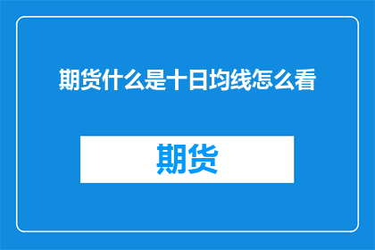期货什么是十日均线怎么看(如何解读期货市场中的十日均线？)