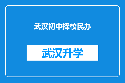 武汉初中择校民办(武汉初中择校民办：您是否了解这些民办学校的教育特色？)