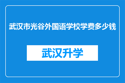 武汉市光谷外国语学校学费多少钱(武汉市光谷外国语学校的学费是多少？)