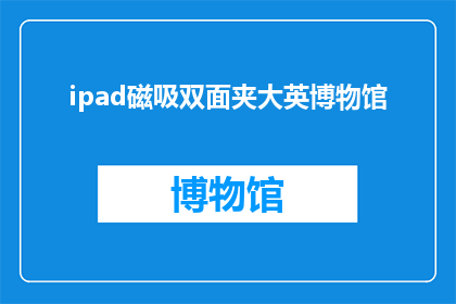 ipad磁吸双面夹大英博物馆(iPad磁吸双面夹大英博物馆：您是否已经拥有？)