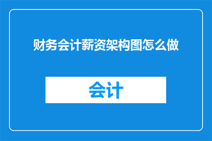 财务会计薪资架构图怎么做(如何制作一个详尽的财务会计薪资架构图？)
