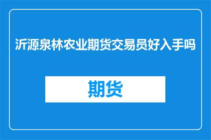 沂源泉林农业期货交易员好入手吗(沂源泉林农业期货交易员是否容易入门？)