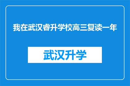 我在武汉睿升学校高三复读一年(我是否在武汉睿升学校高三复读了一年？)