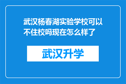 武汉杨春湖实验学校可以不住校吗现在怎么样了(武汉杨春湖实验学校是否允许学生不住校？目前情况如何？)