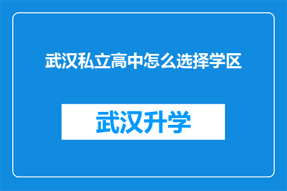 武汉私立高中怎么选择学区(如何选择武汉私立高中的学区？)