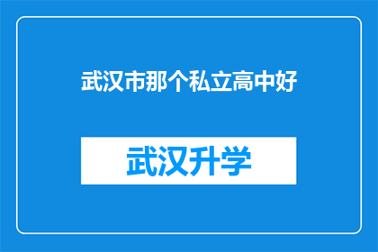 武汉市那个私立高中好(武汉市私立高中排名，你最青睐哪所？)