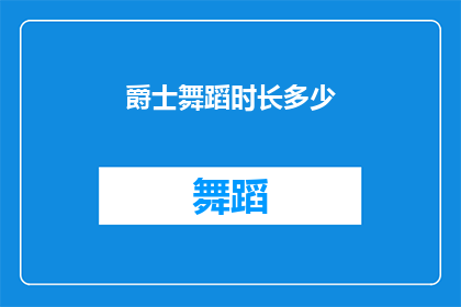 爵士舞蹈时长多少(爵士舞蹈的时长究竟有多长？)