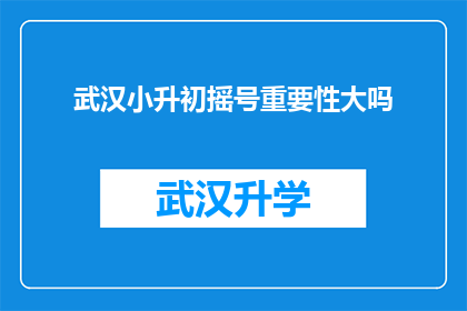 武汉小升初摇号重要性大吗(武汉小升初摇号机制的重要性究竟如何？)