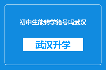 初中生能转学籍号吗武汉(武汉初中生能否申请转学籍号？)