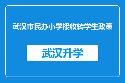 武汉市民办小学接收转学生政策(武汉市民办小学的转学生政策是什么？)