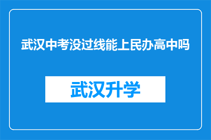 武汉中考没过线能上民办高中吗(武汉中考未达标，学生能否进入民办高中就读？)