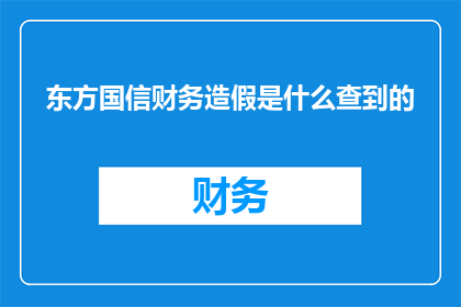 东方国信财务造假是什么查到的(东方国信财务造假的真相究竟如何？)