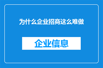 为什么企业招商这么难做(为何企业招商之路如此艰难？)