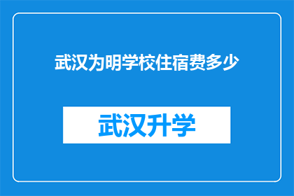武汉为明学校住宿费多少(武汉为明学校住宿费用是多少？)
