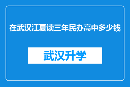 在武汉江夏读三年民办高中多少钱(武汉江夏民办高中三年学费是多少？)