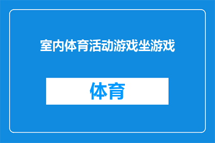 室内体育活动游戏坐游戏(室内体育活动游戏坐游戏：如何设计并实施有效的室内体育活动游戏？)