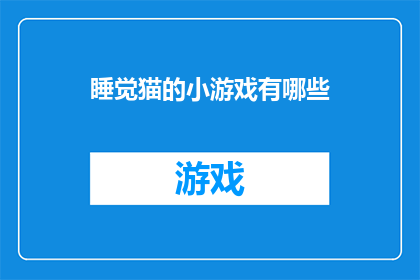 睡觉猫的小游戏有哪些(睡觉猫的小游戏有哪些？探索这些令人着迷的休闲游戏，它们能带给你无尽的乐趣和放松)
