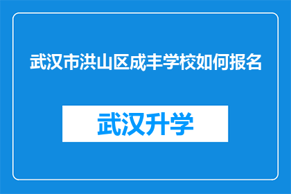 武汉市洪山区成丰学校如何报名(如何报名参加武汉市洪山区成丰学校的入学流程？)
