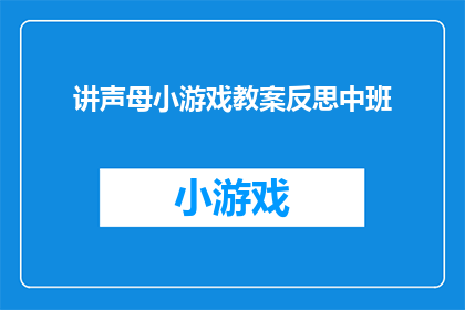讲声母小游戏教案反思中班(如何设计一个有效的中班声母小游戏教案，以促进幼儿对声母的学习？)