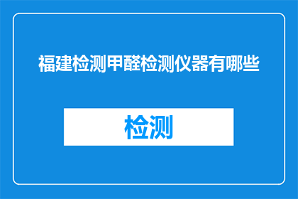 福建检测甲醛检测仪器有哪些(福建地区检测甲醛的仪器有哪些？)