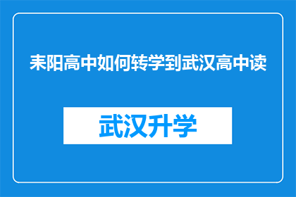 耒阳高中如何转学到武汉高中读(耒阳高中学生如何成功转学到武汉的知名高中继续深造？)