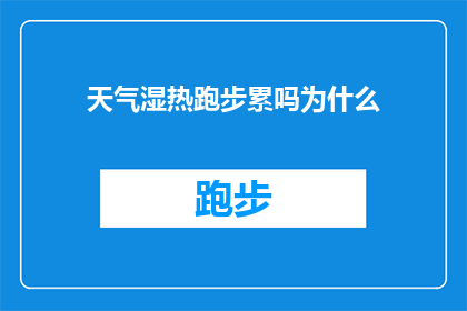 天气湿热跑步累吗为什么(在炎热潮湿的天气下跑步，是否会感到疲惫？探究为何在这种环境下运动会让人感到不适)