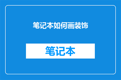 笔记本如何画装饰(如何装饰笔记本以提升其美观度？)