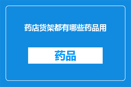 药店货架都有哪些药品用(药店货架上都有哪些药品？)