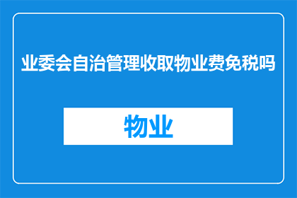 业委会自治管理收取物业费免税吗(业委会是否享有自治权以收取物业费并享受免税优惠？)