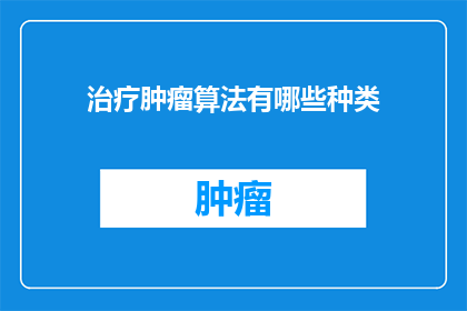 治疗肿瘤算法有哪些种类(探索肿瘤治疗的多样化算法：您了解这些种类吗？)