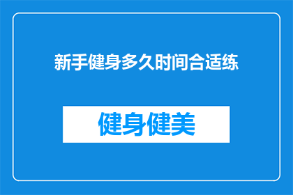 新手健身多久时间合适练(新手健身多久合适练？)