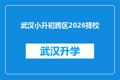 武汉小升初跨区2026择校(2026年武汉小升初择校：跨区升学政策下，家长如何应对？)