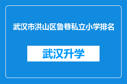 武汉市洪山区鲁巷私立小学排名(武汉市洪山区鲁巷私立小学的排名情况如何？)