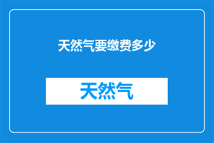 天然气要缴费多少(天然气费用的计算方式是什么？)
