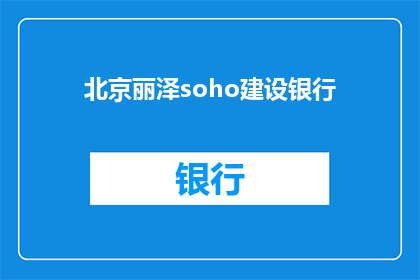 北京丽泽soho建设银行(北京丽泽soho建设银行：一个令人瞩目的地标建筑，其背后蕴含着哪些不为人知的故事？)