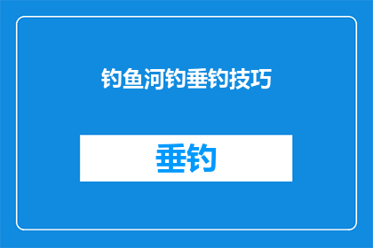 钓鱼河钓垂钓技巧(掌握钓鱼河钓垂钓技巧，您能成为垂钓高手吗？)