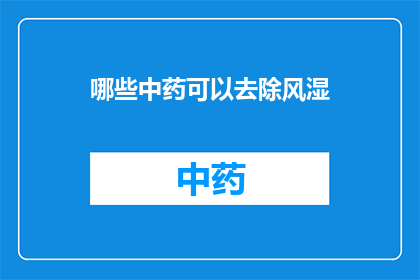 哪些中药可以去除风湿(哪些中药能有效地治疗风湿病？)