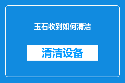 玉石收到如何清洁(如何正确清洁玉石以保持其光泽与纯净？)