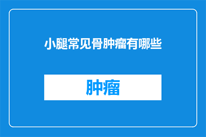 小腿常见骨肿瘤有哪些(小腿骨肿瘤的常见类型有哪些？)