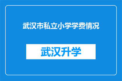 武汉市私立小学学费情况(武汉市私立小学学费情况是否合理？家长和学生应如何应对？)