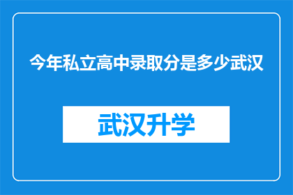 今年私立高中录取分是多少武汉(今年武汉私立高中录取分数线是多少？)