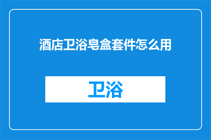 酒店卫浴皂盒套件怎么用(如何正确使用酒店卫浴皂盒套件？)