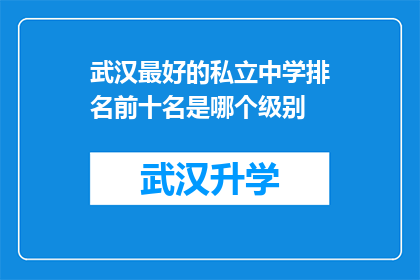 武汉最好的私立中学排名前十名是哪个级别(武汉私立中学排名揭晓：前十名学校究竟属于哪个教育级别？)