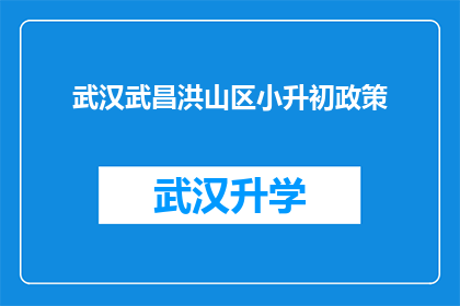武汉武昌洪山区小升初政策(武汉武昌洪山区小升初政策是否影响学生未来发展？)