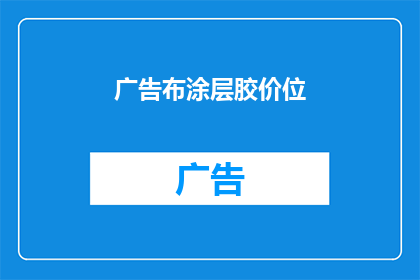 广告布涂层胶价位(您是否在寻找关于广告布涂层胶的价位信息？)