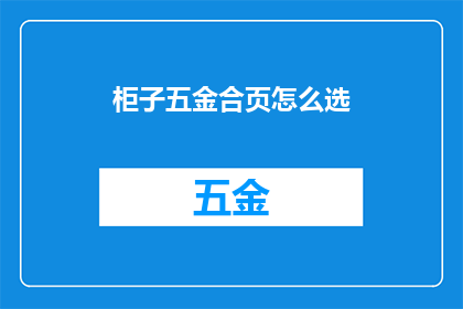 柜子五金合页怎么选(如何挑选合适的柜子五金合页？)